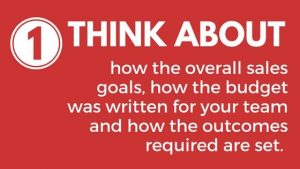 Think about how the overall sales goals, how the budget was written for your team and how the outcomes required are set