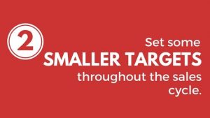 Set some smaller targets throughout the sales cycle